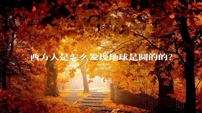 西方人是怎么发现地球是圆的的？