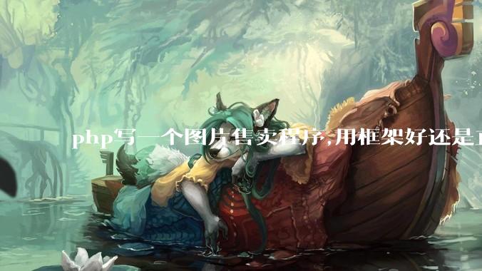 php写一个图片售卖程序,用框架好还是直接写好?