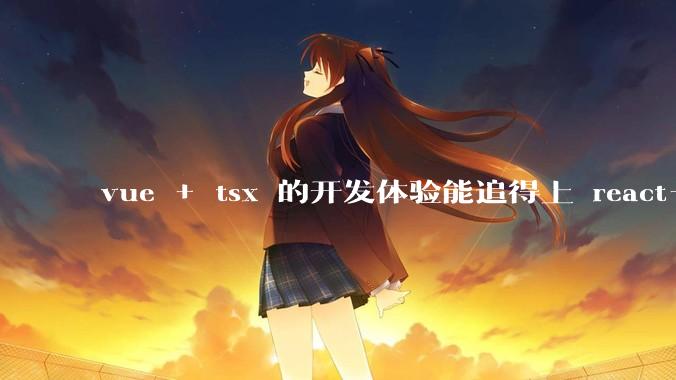 vue + tsx 的开发体验能追得上 react+tsx么？