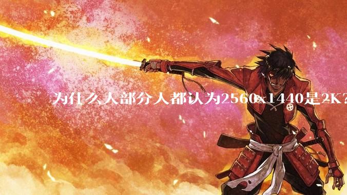 为什么大部分人都认为2560x1440是2K？